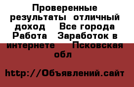 Проверенные результаты, отличный доход. - Все города Работа » Заработок в интернете   . Псковская обл.